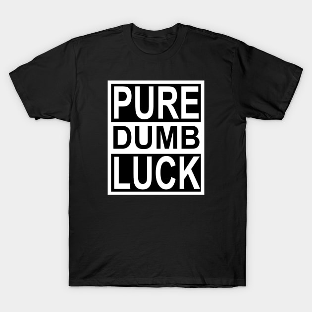 Pure Dumb Luck T-Shirt by flimflamsam